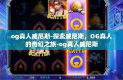 og真人威尼斯-探索威尼斯，OG真人的奇幻之旅-og真人威尼斯