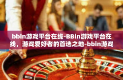 bbin游戏平台在线-BBin游戏平台在线，游戏爱好者的首选之地-bbin游戏平台在线