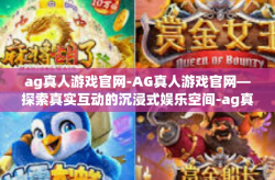 ag真人游戏官网-AG真人游戏官网—探索真实互动的沉浸式娱乐空间-ag真人游戏官网
