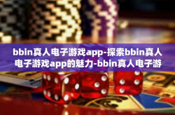 bbin真人电子游戏app-探索bbin真人电子游戏app的魅力-bbin真人电子游戏app