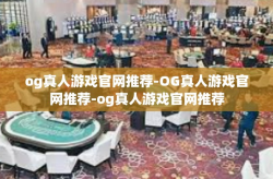 og真人游戏官网推荐-OG真人游戏官网推荐-og真人游戏官网推荐