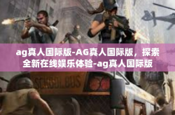ag真人国际版-AG真人国际版，探索全新在线娱乐体验-ag真人国际版