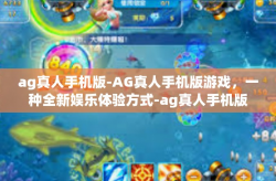 ag真人手机版-AG真人手机版游戏，一种全新娱乐体验方式-ag真人手机版