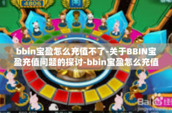 bbin宝盈怎么充值不了-关于BBIN宝盈充值问题的探讨-bbin宝盈怎么充值不了