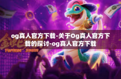 og真人官方下载-关于Og真人官方下载的探讨-og真人官方下载