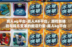 真人ag平台-真人AG平台，游戏新体验与娱乐变革的前沿力量-真人ag平台