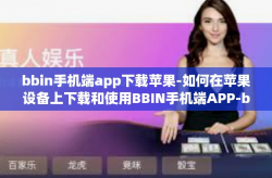 bbin手机端app下载苹果-如何在苹果设备上下载和使用BBIN手机端APP-bbin手机端app下载苹果
