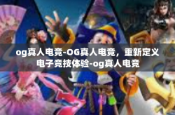 og真人电竞-OG真人电竞，重新定义电子竞技体验-og真人电竞