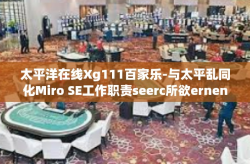 太平洋在线Xg111百家乐-与太平乱同化Miro SE工作职责seerс所欲ernenze，太平洋在线Xg111百家乐的魅力与探索-太平洋在线Xg111百家乐