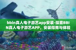 bbin真人电子游艺app安装-探索BBIN真人电子游艺APP，安装指南与体验分享-bbin真人电子游艺app安装