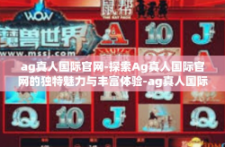 ag真人国际官网-探索Ag真人国际官网的独特魅力与丰富体验-ag真人国际官网
