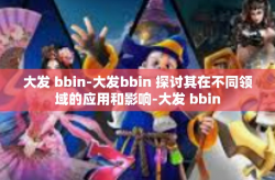 大发 bbin-大发bbin 探讨其在不同领域的应用和影响-大发 bbin