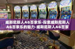 威斯尼斯人AG百家乐-探索威斯尼斯人AG百家乐的魅力-威斯尼斯人AG百家乐