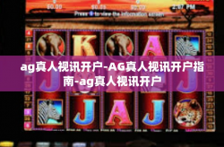 ag真人视讯开户-AG真人视讯开户指南-ag真人视讯开户