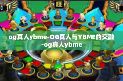 og真人ybme-OG真人与YBME的交融-og真人ybme