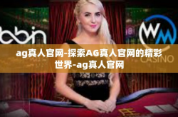 ag真人官网-探索AG真人官网的精彩世界-ag真人官网