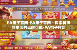 PA电子官网-PA电子官网—探索科技与生活的无限可能-PA电子官网