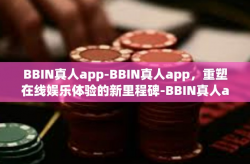 BBIN真人app-BBIN真人app,重塑在线娱乐体验的新里程碑-BBIN真人app