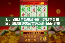 bbin游戏平台在线-BBin游戏平台在线,游戏爱好者的首选之地-bbin游戏平台在线