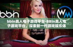 bbin真人电子游戏平台-BBin真人电子游戏平台，探索新一代游戏娱乐体验-bbin真人电子游戏平台