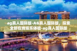ag真人国际版-AG真人国际版,探索全新在线娱乐体验-ag真人国际版