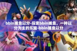 bbin捕鱼以分-探索bbin捕鱼，一种以分为主的乐趣-bbin捕鱼以分
