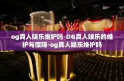 og真人娱乐维护吗-OG真人娱乐的维护与保障-og真人娱乐维护吗