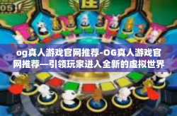 og真人游戏官网推荐-OG真人游戏官网推荐—引领玩家进入全新的虚拟世界-og真人游戏官网推荐