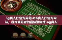 og真人厅官方网站-OG真人厅官方网站,游戏爱好者的最佳聚集地-og真人厅官方网站