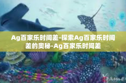 Ag百家乐时间差-探索Ag百家乐时间差的奥秘-Ag百家乐时间差