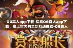OG真人app下载-探索OG真人app下载,线上世界的全新互动体验-OG真人app下载