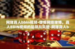 网赌真人bbin视频-警惕网络赌博，真人BBIN视频的陷阱与风险-网赌真人bbin视频