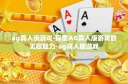 ag真人版游戏-探索AG真人版游戏的无限魅力-ag真人版游戏