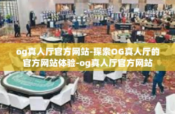 og真人厅官方网站-探索OG真人厅的官方网站体验-og真人厅官方网站