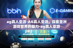 ag真人亚游-AG真人亚游，探索亚洲游戏世界的魅力-ag真人亚游
