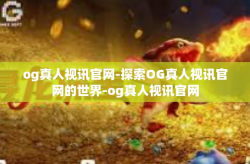 og真人视讯官网-探索OG真人视讯官网的世界-og真人视讯官网
