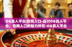 OG真人平台|官网入口-探讨OG真人平台，官网入口的魅力所在-OG真人平台|官网入口