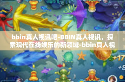 bbin真人视讯吧-BBIN真人视讯,探索现代在线娱乐的新领域-bbin真人视讯吧