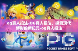 og真人投注-OG真人投注,探索现代博彩的新纪元-og真人投注