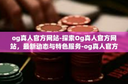 og真人官方网站-探索Og真人官方网站，最新动态与特色服务-og真人官方网站