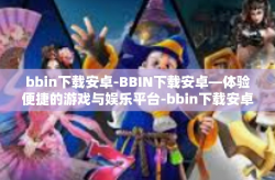 bbin下载安卓-BBIN下载安卓—体验便捷的游戏与娱乐平台-bbin下载安卓