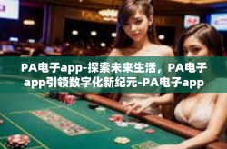 PA电子app-探索未来生活,PA电子app引领数字化新纪元-PA电子app