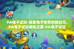 PA电子试玩-探索电子世界的新纪元,PA电子试玩体验之旅-PA电子试玩