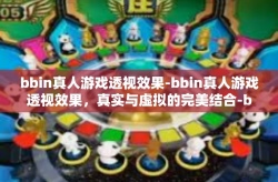 bbin真人游戏透视效果-bbin真人游戏透视效果，真实与虚拟的完美结合-bbin真人游戏透视效果