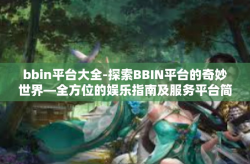 bbin平台大全-探索BBIN平台的奇妙世界—全方位的娱乐指南及服务平台简介-bbin平台大全
