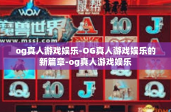 og真人游戏娱乐-OG真人游戏娱乐的新篇章-og真人游戏娱乐