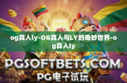 og真人ly-OG真人与LY的奇妙世界-og真人ly
