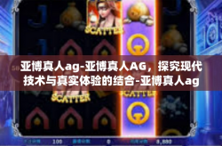 亚博真人ag-亚博真人AG,探究现代技术与真实体验的结合-亚博真人ag