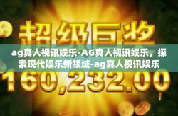 ag真人视讯娱乐-AG真人视讯娱乐，探索现代娱乐新领域-ag真人视讯娱乐