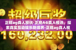 正规ag真人视讯-正规AG真人视讯,探索真实互动娱乐新境界-正规ag真人视讯